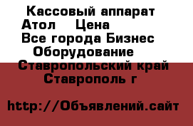 Кассовый аппарат “Атол“ › Цена ­ 15 000 - Все города Бизнес » Оборудование   . Ставропольский край,Ставрополь г.